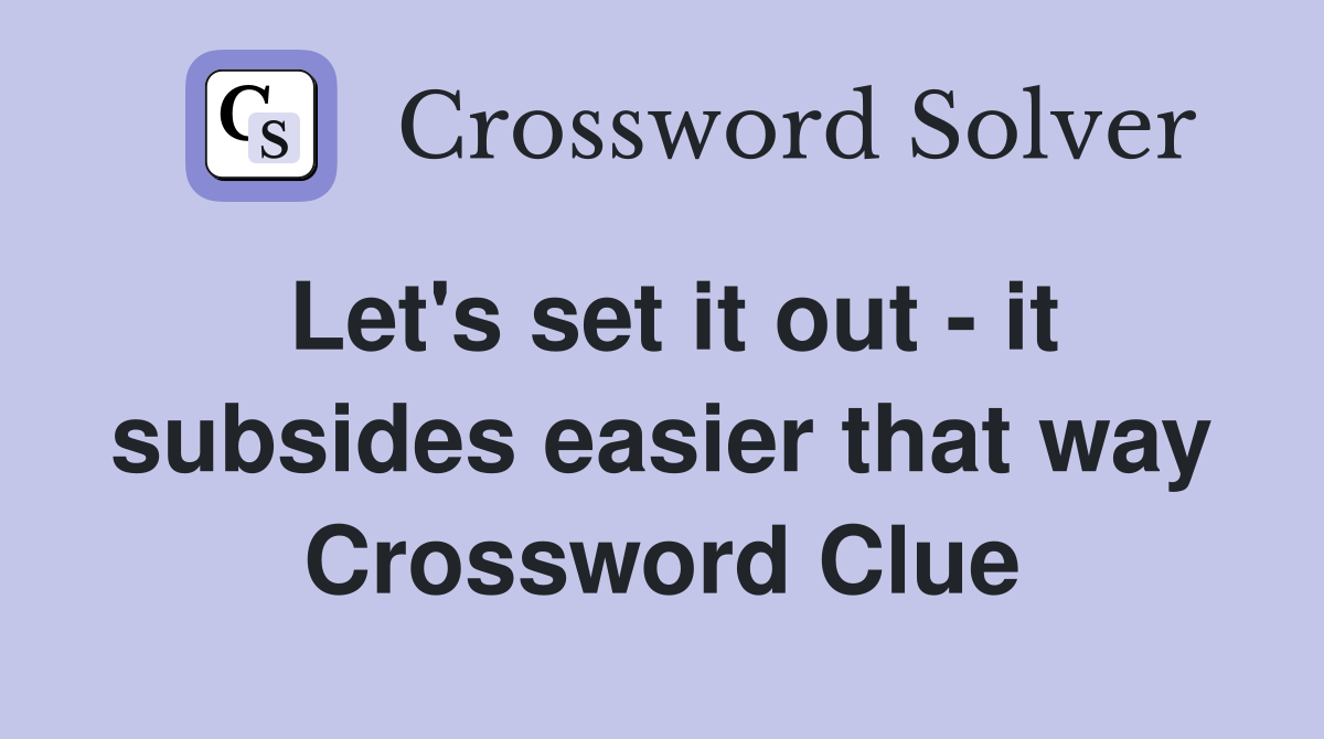 Let's set it out - it subsides easier that way Crossword Clue