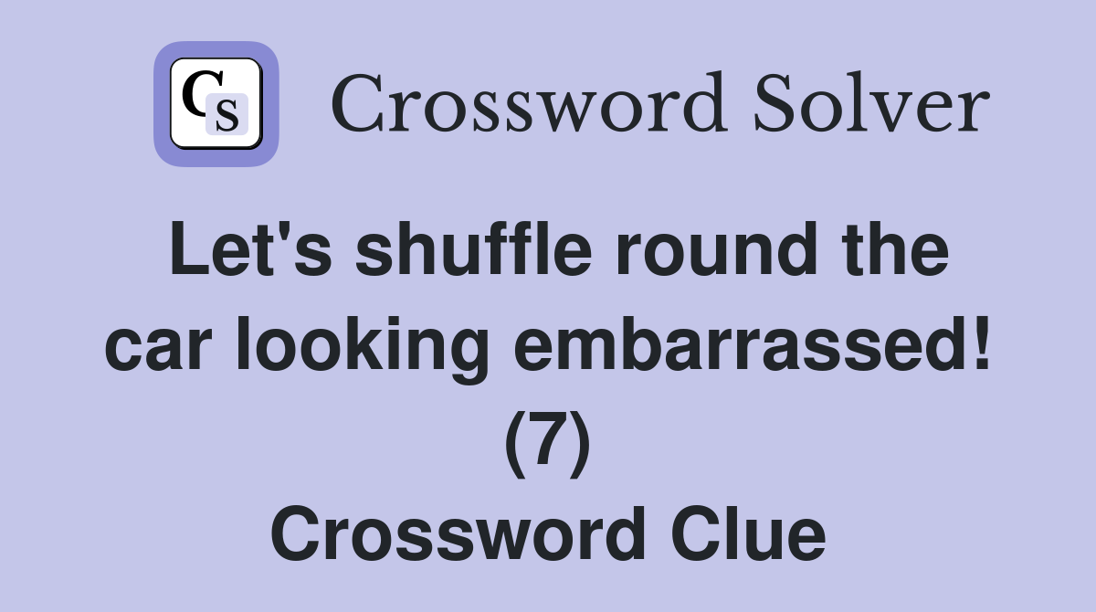 Let's shuffle round the car looking embarrassed! (7) Crossword Clue