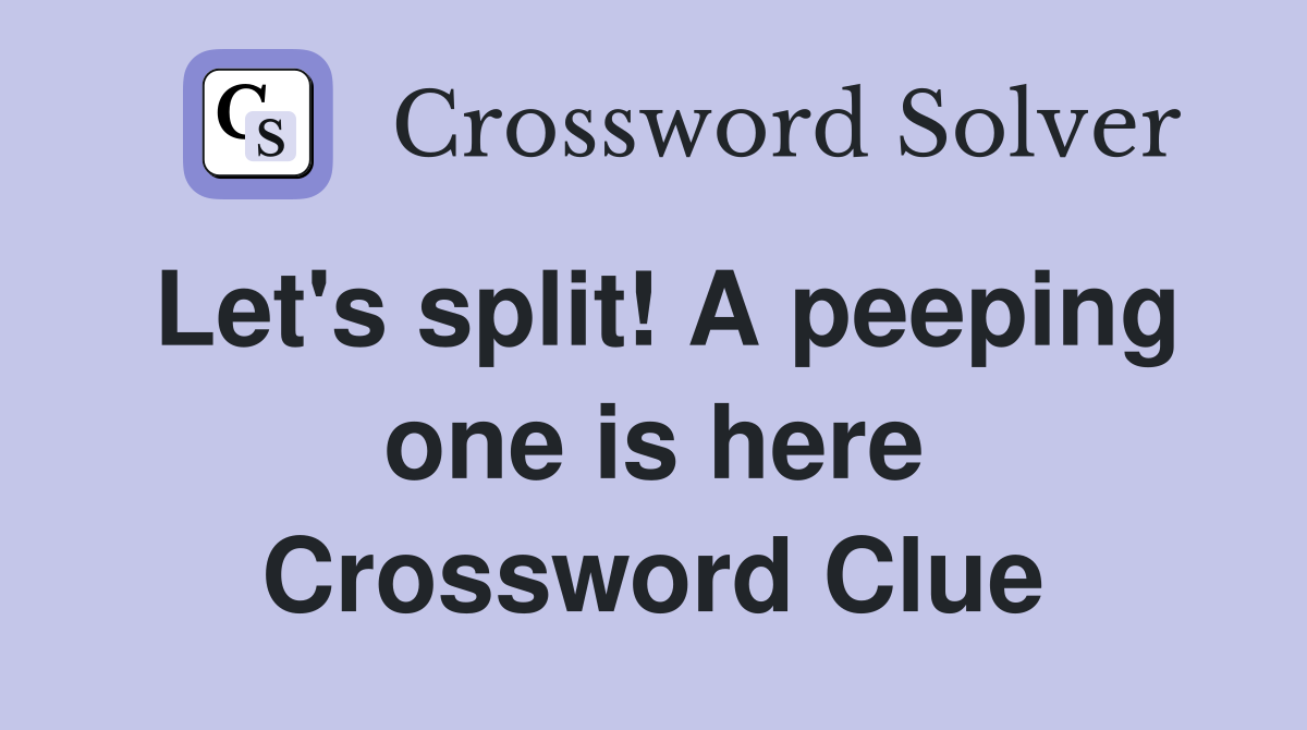 Let's split! A peeping one is here Crossword Clue