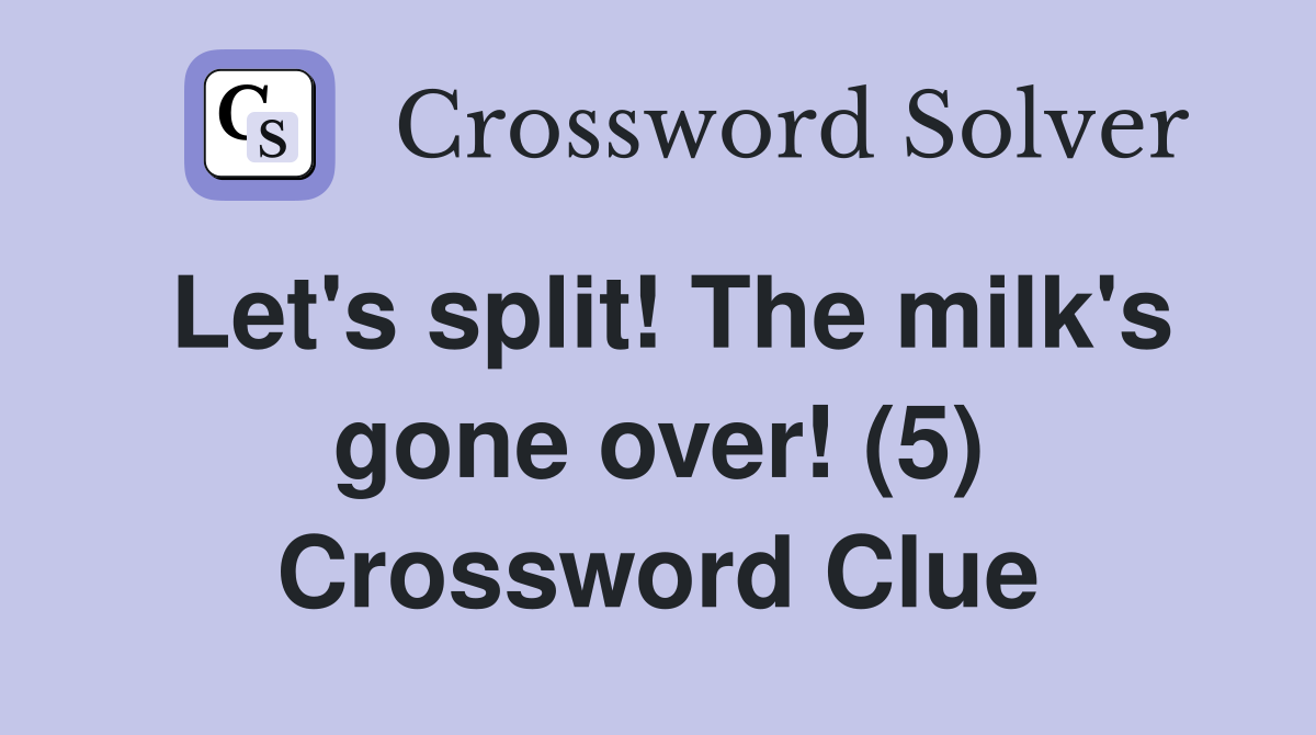 Let's split! The milk's gone over! (5) Crossword Clue