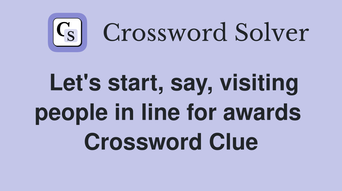 Let's start, say, visiting people in line for awards  Crossword Clue