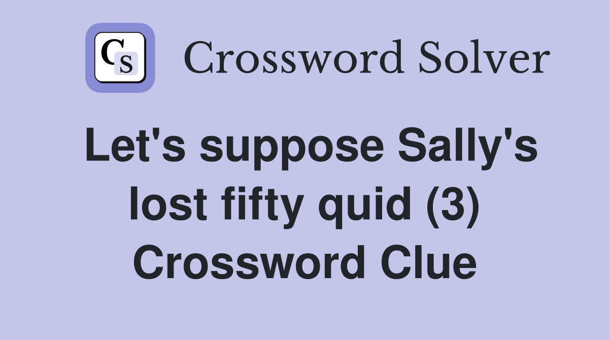 Let's suppose Sally's lost fifty quid (3) Crossword Clue