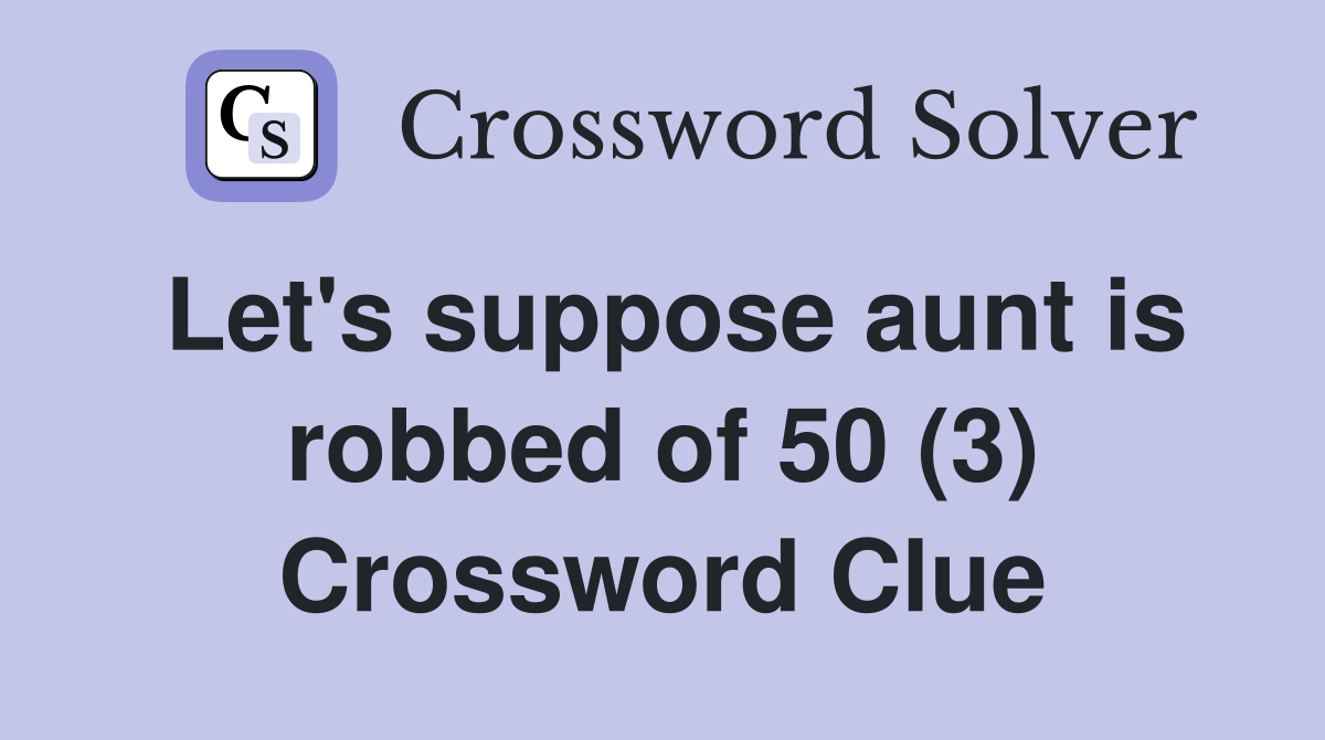 Let's suppose aunt is robbed of 50 (3) Crossword Clue