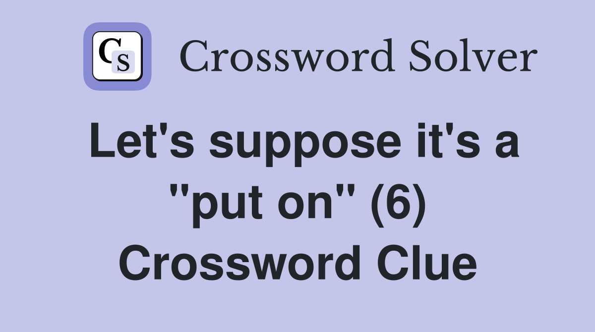 Let's suppose it's a "put on" (6) Crossword Clue