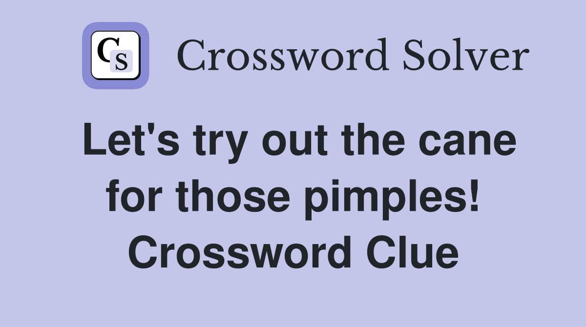 Let's try out the cane for those pimples! Crossword Clue