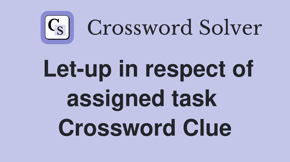 Let-up in respect of assigned task  Crossword Clue