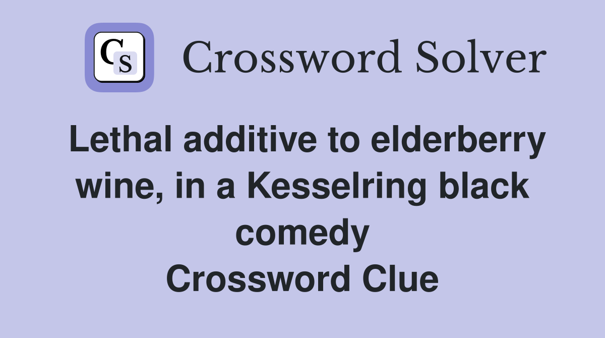 Lethal additive to elderberry wine, in a Kesselring black comedy Crossword Clue