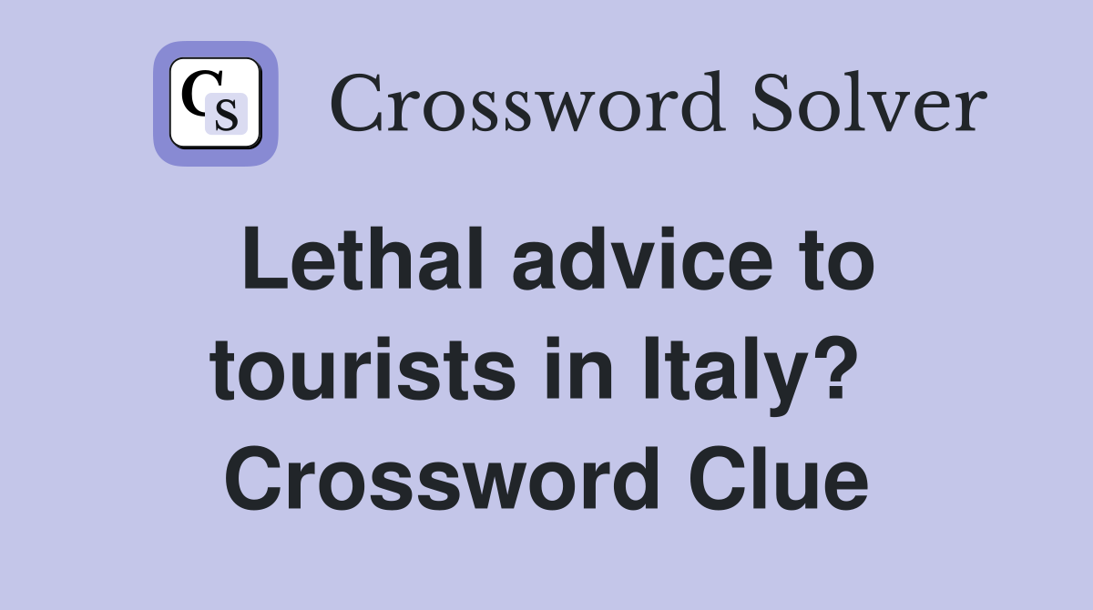 Lethal advice to tourists in Italy?  Crossword Clue