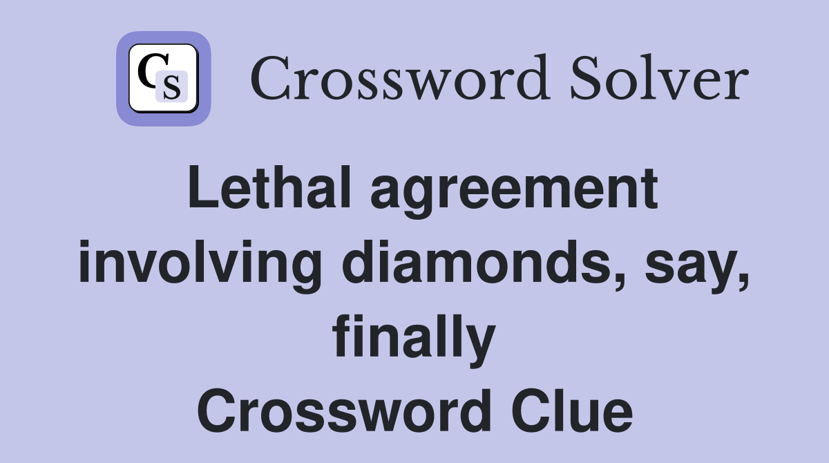 Lethal agreement involving diamonds, say, finally Crossword Clue