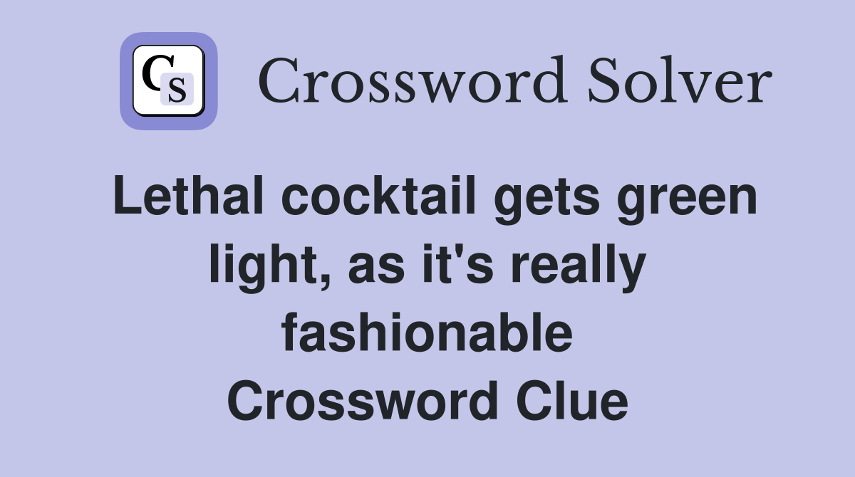 Lethal cocktail gets green light, as it's really fashionable Crossword Clue