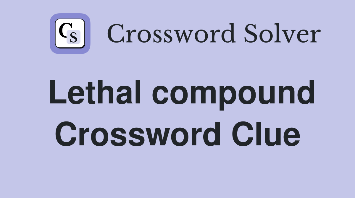 Lethal compound Crossword Clue