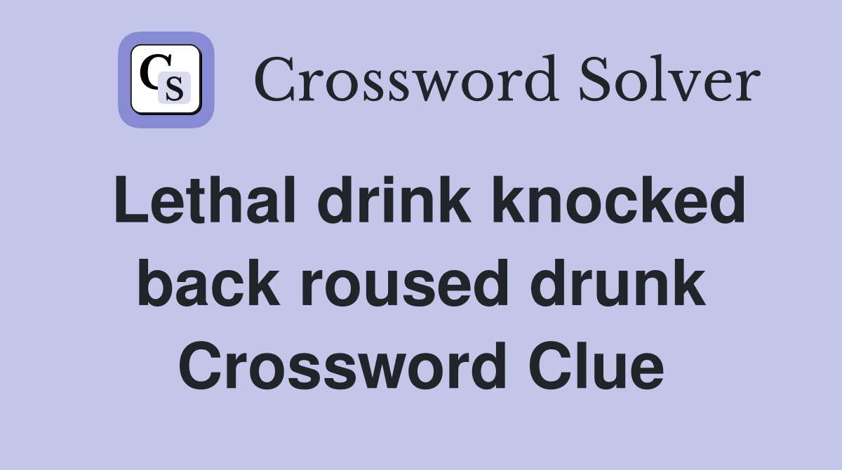 Lethal drink knocked back roused drunk Crossword Clue