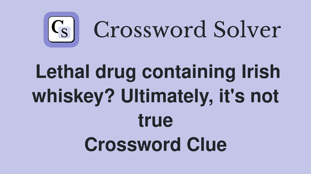 Lethal drug containing Irish whiskey? Ultimately, it's not true Crossword Clue