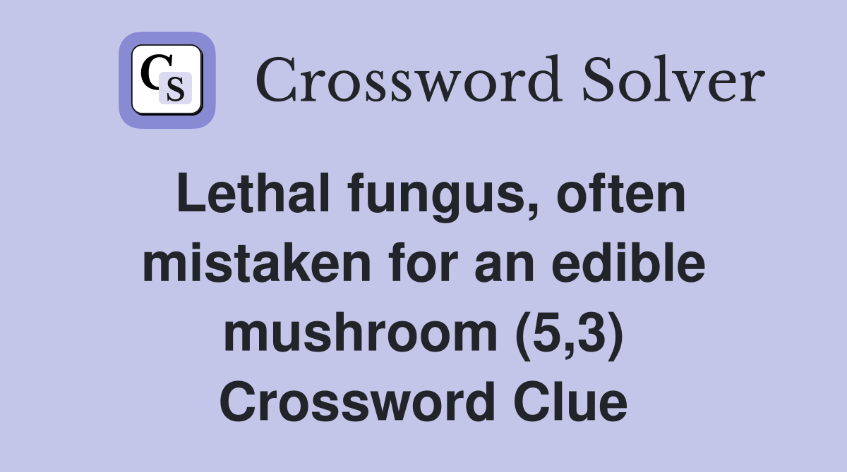 Lethal fungus, often mistaken for an edible mushroom (5,3) Crossword Clue
