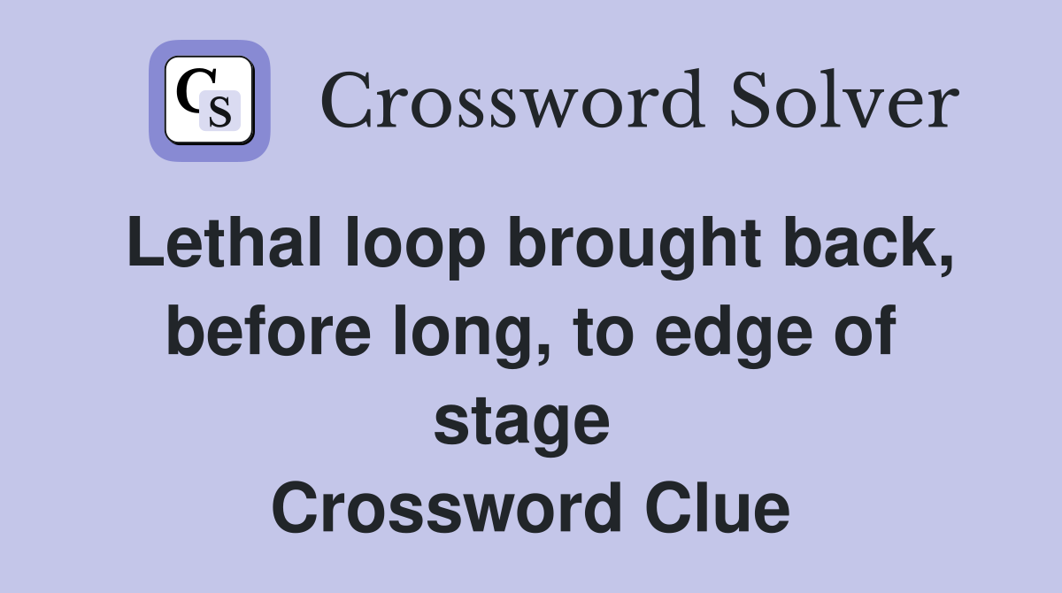 Lethal loop brought back, before long, to edge of stage  Crossword Clue