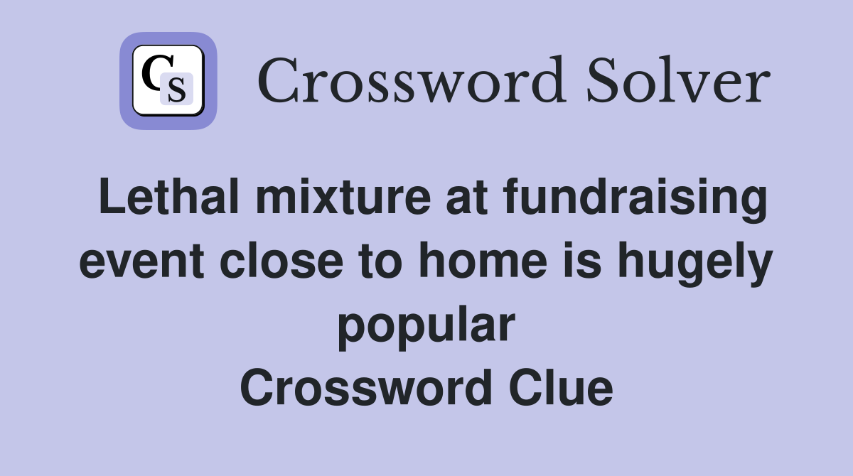 Lethal mixture at fundraising event close to home is hugely popular Crossword Clue