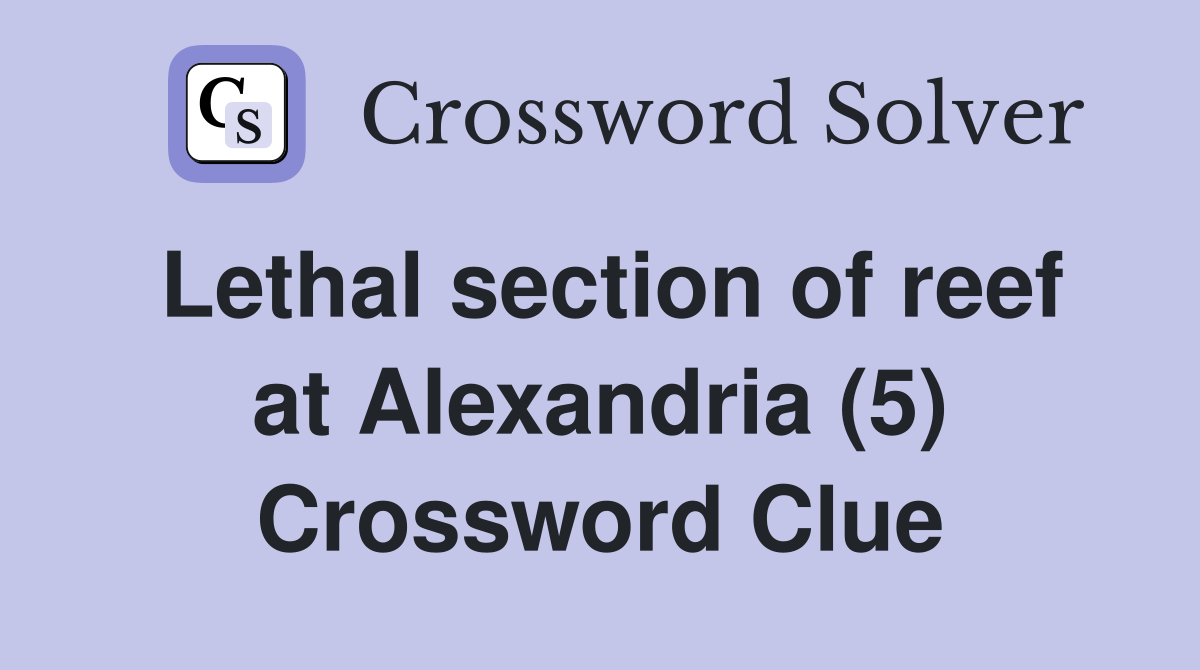 Lethal section of reef at Alexandria (5) Crossword Clue