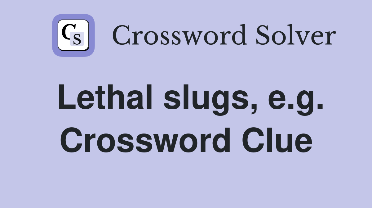 Lethal slugs, e.g. Crossword Clue