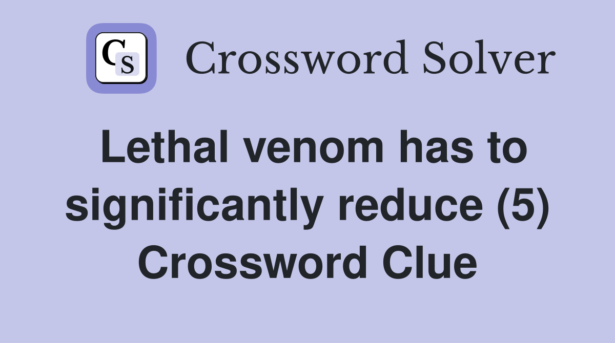 Lethal venom has to significantly reduce (5) Crossword Clue
