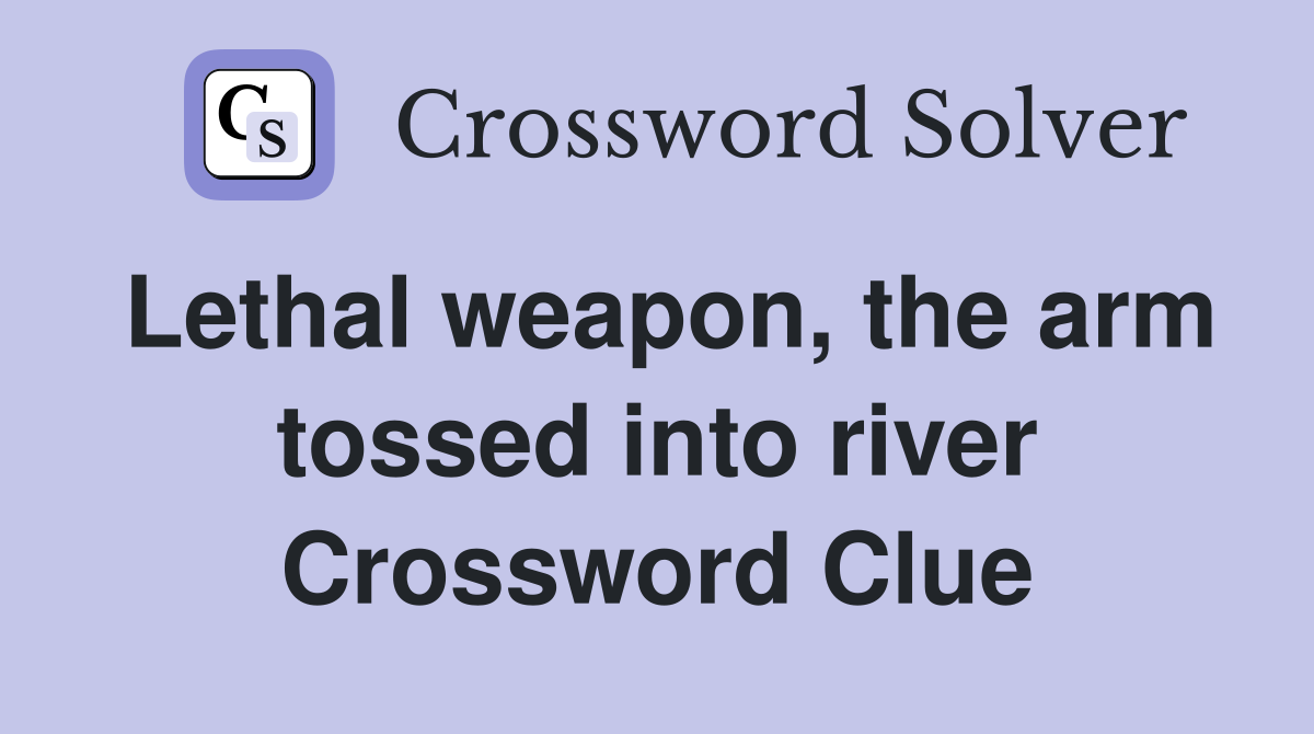 Lethal weapon, the arm tossed into river Crossword Clue