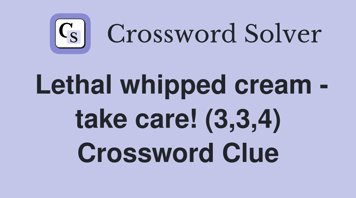 Lethal whipped cream - take care! (3,3,4) Crossword Clue