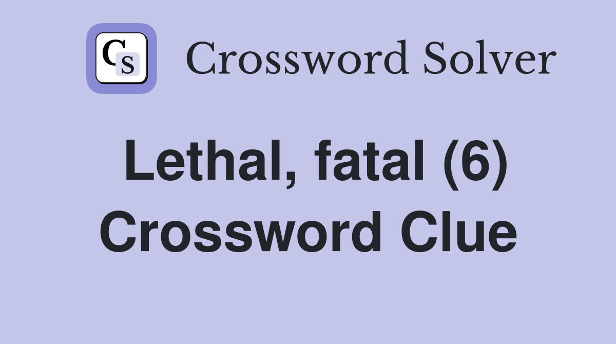 Lethal, fatal (6) Crossword Clue