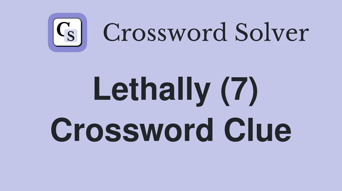 Lethally (7) Crossword Clue