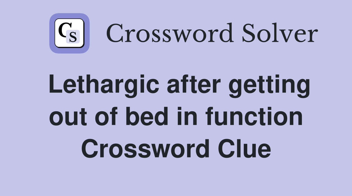 Lethargic after getting out of bed in function Crossword Clue