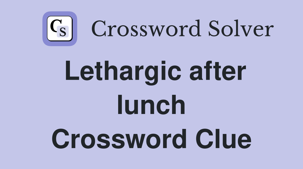 Lethargic after lunch Crossword Clue