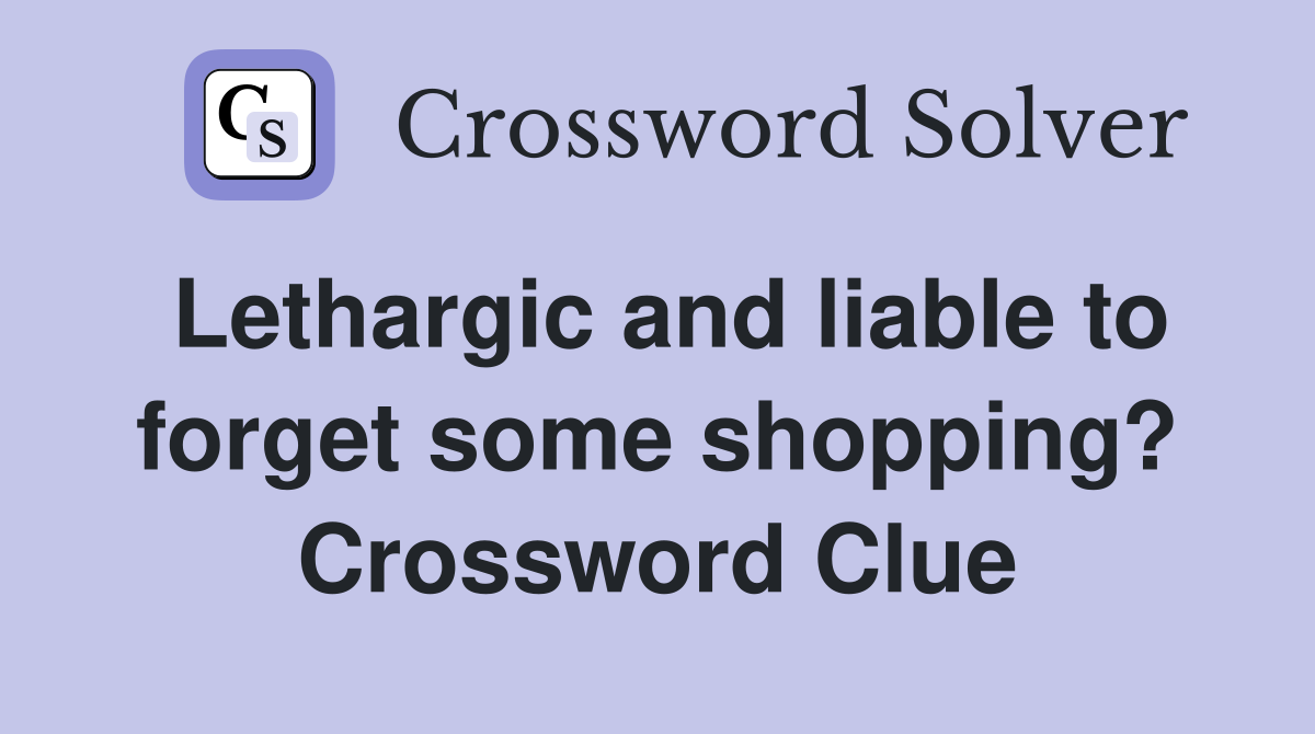 Lethargic and liable to forget some shopping? Crossword Clue