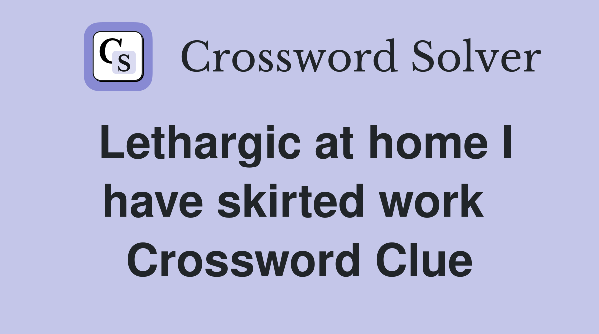 Lethargic at home I have skirted work  Crossword Clue