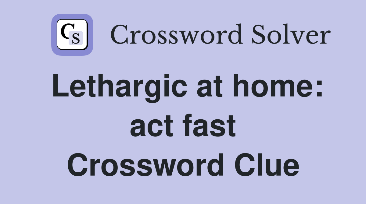 Lethargic at home: act fast Crossword Clue