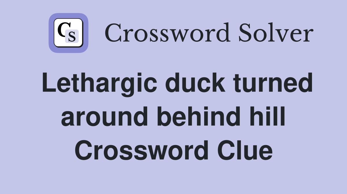 Lethargic duck turned around behind hill Crossword Clue