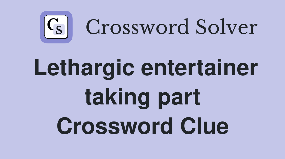 Lethargic entertainer taking part Crossword Clue