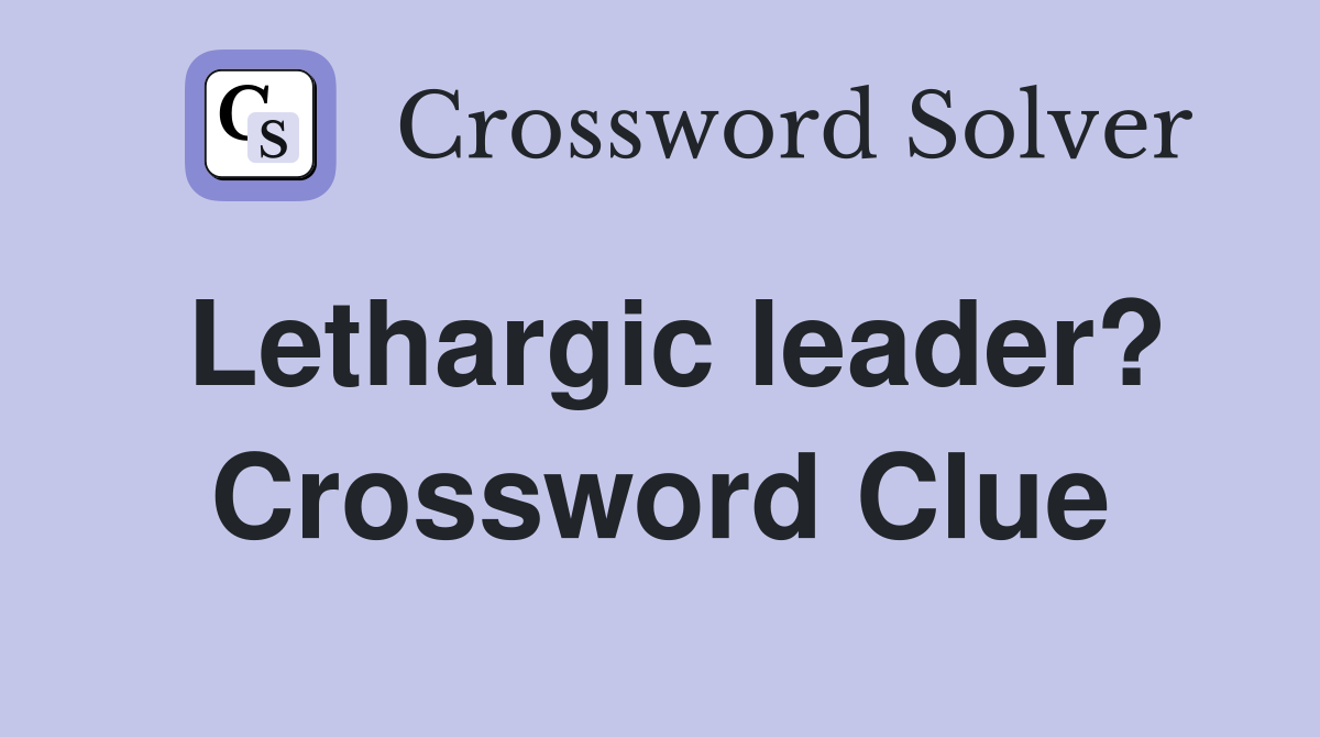 Lethargic leader? Crossword Clue