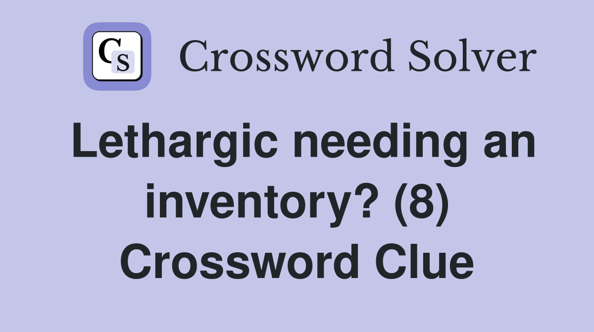 Lethargic needing an inventory? (8) Crossword Clue