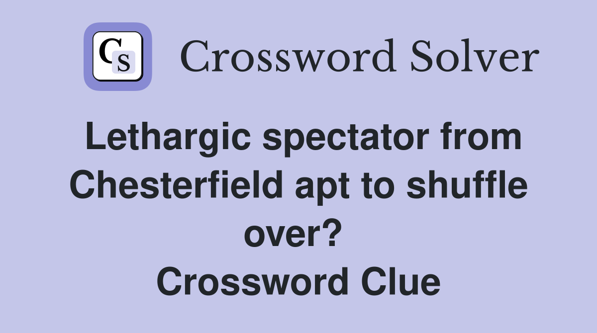 Lethargic spectator from Chesterfield apt to shuffle over?  Crossword Clue