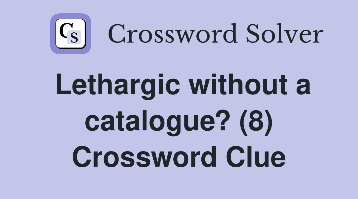 Lethargic without a catalogue? (8) Crossword Clue