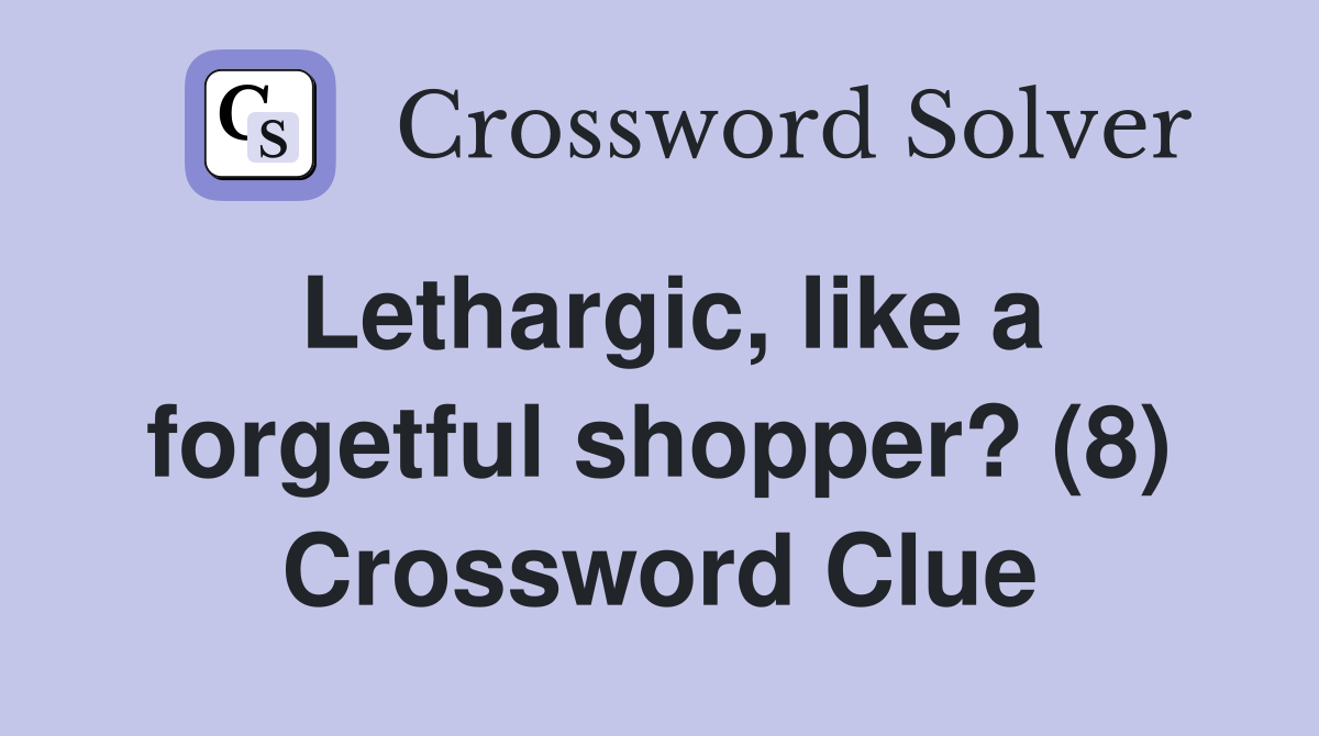 Lethargic, like a forgetful shopper? (8) Crossword Clue