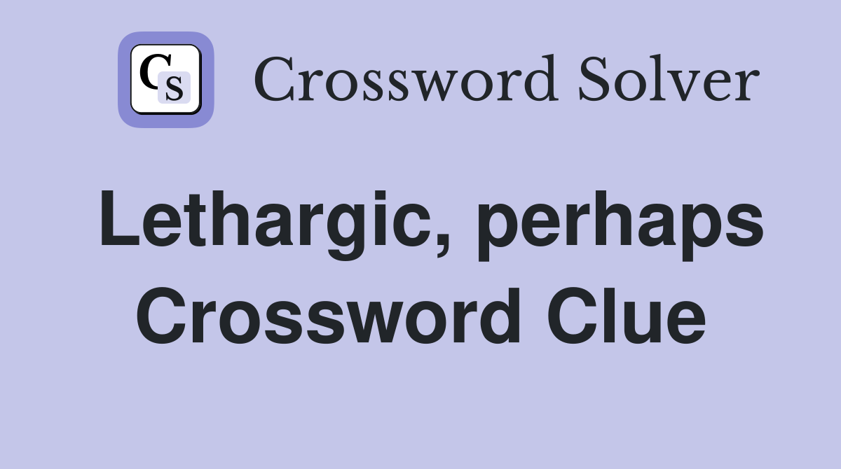 Lethargic, perhaps Crossword Clue