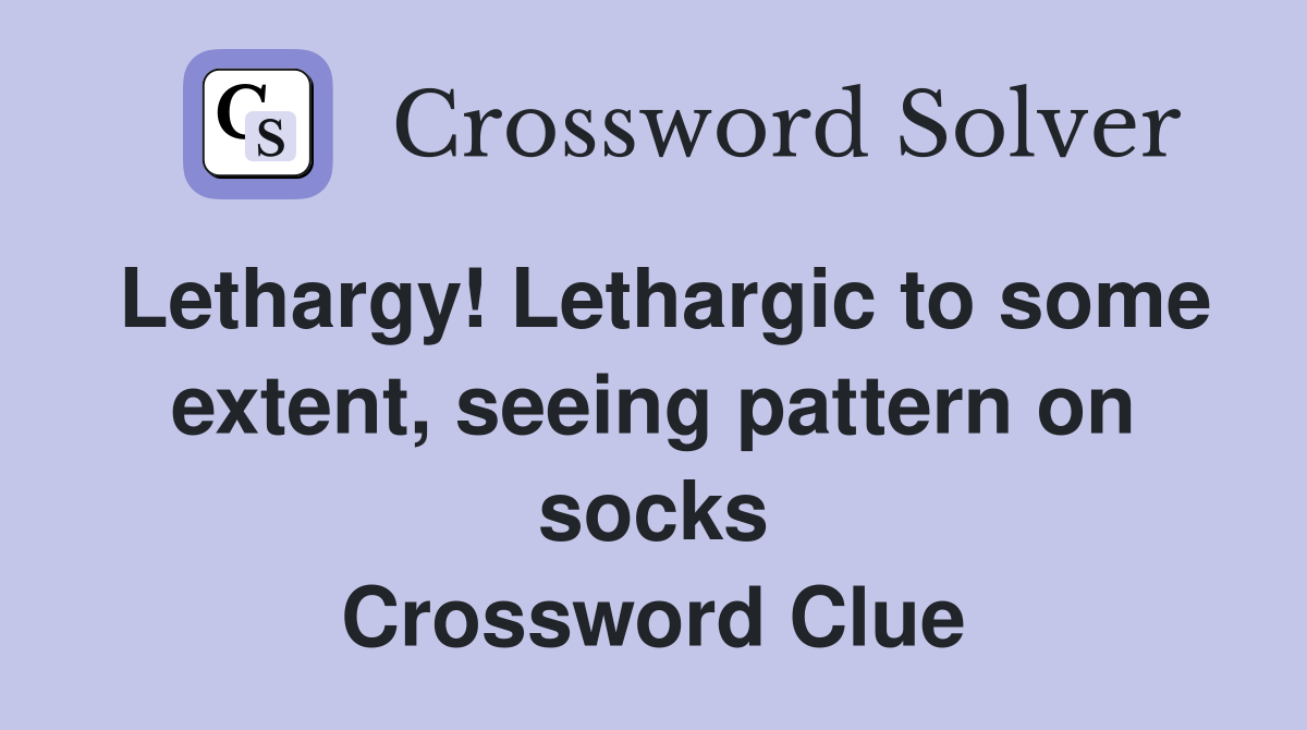 Lethargy! Lethargic to some extent, seeing pattern on socks Crossword Clue