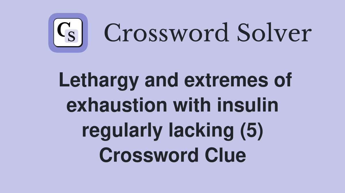 Lethargy and extremes of exhaustion with insulin regularly lacking (5) Crossword Clue