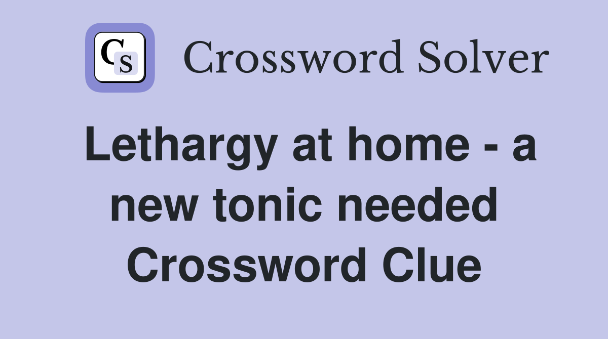Lethargy at home - a new tonic needed Crossword Clue