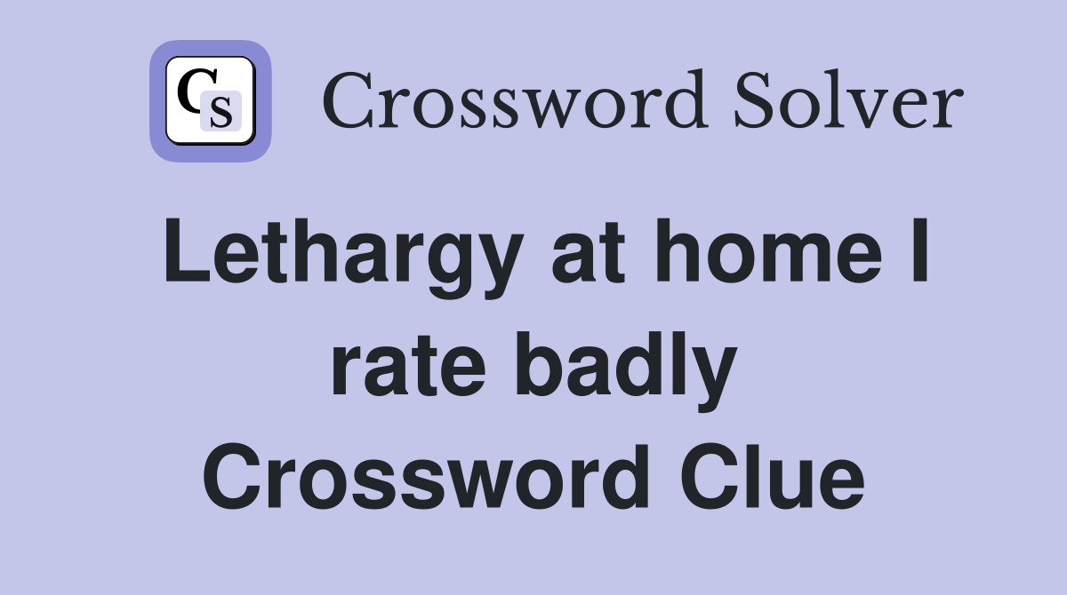 Lethargy at home I rate badly Crossword Clue