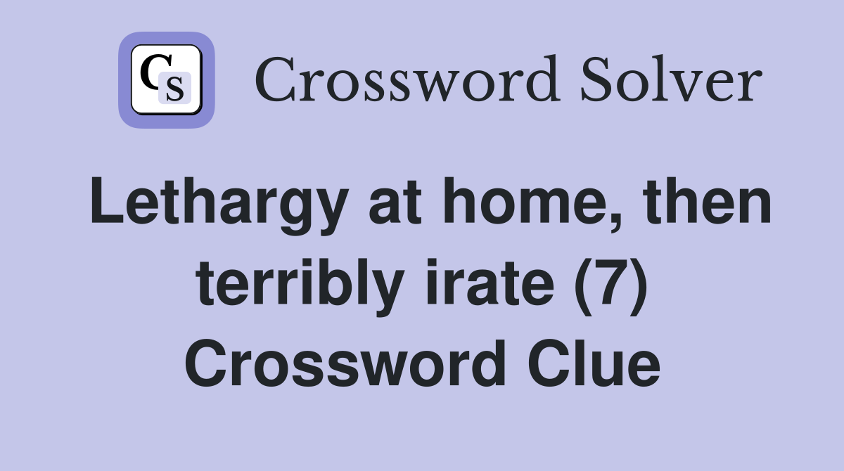 Lethargy at home, then terribly irate (7) Crossword Clue