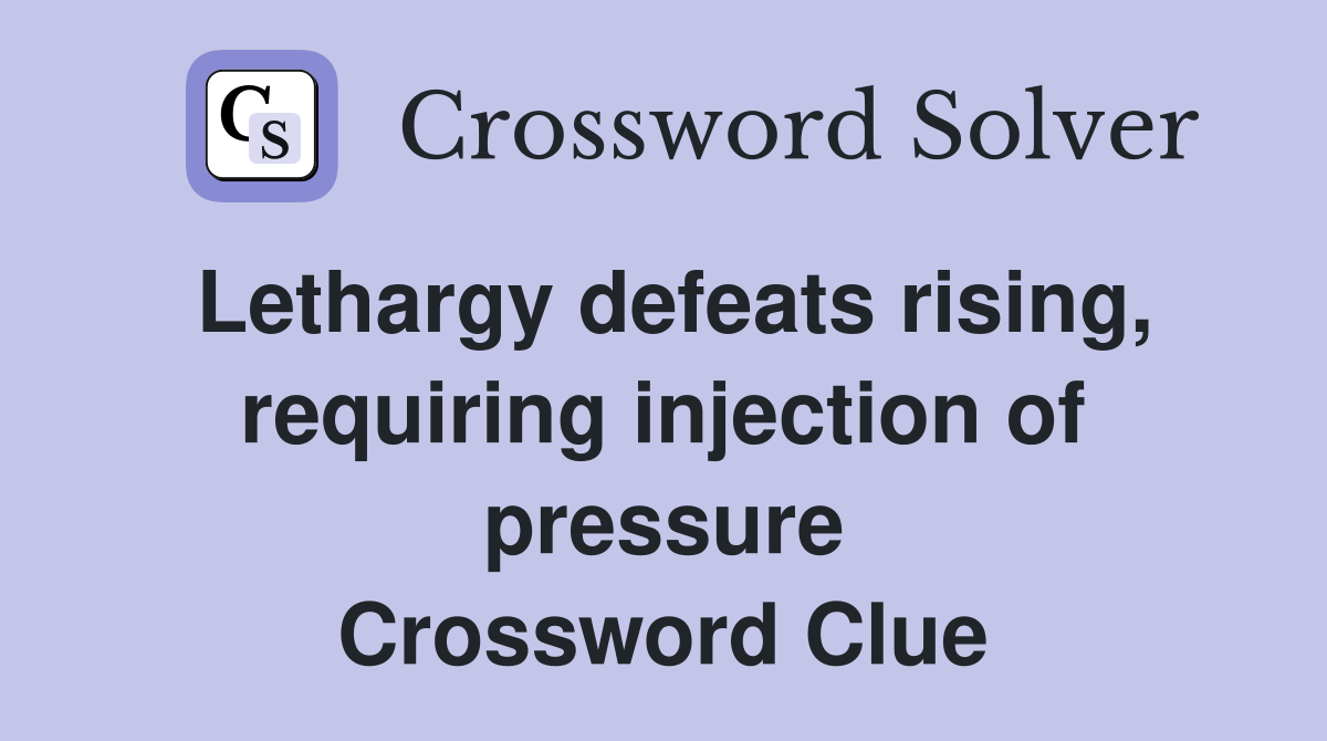 Lethargy defeats rising, requiring injection of pressure Crossword Clue