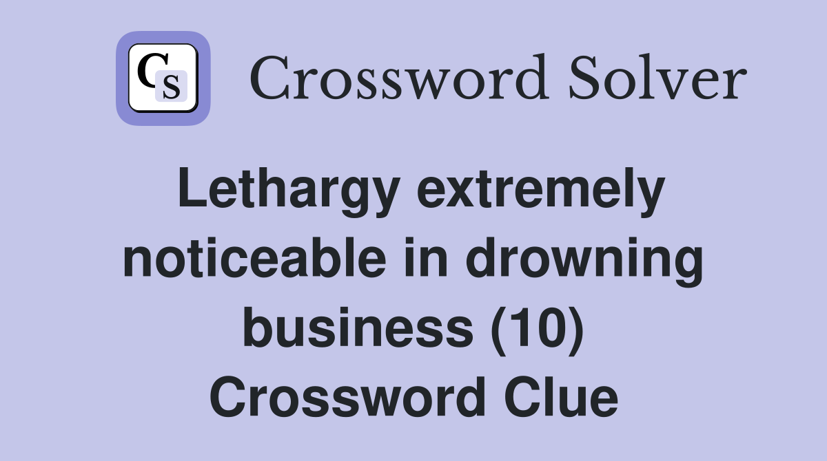 Lethargy extremely noticeable in drowning business (10) Crossword Clue