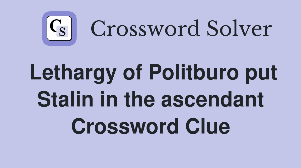 Lethargy of Politburo put Stalin in the ascendant Crossword Clue