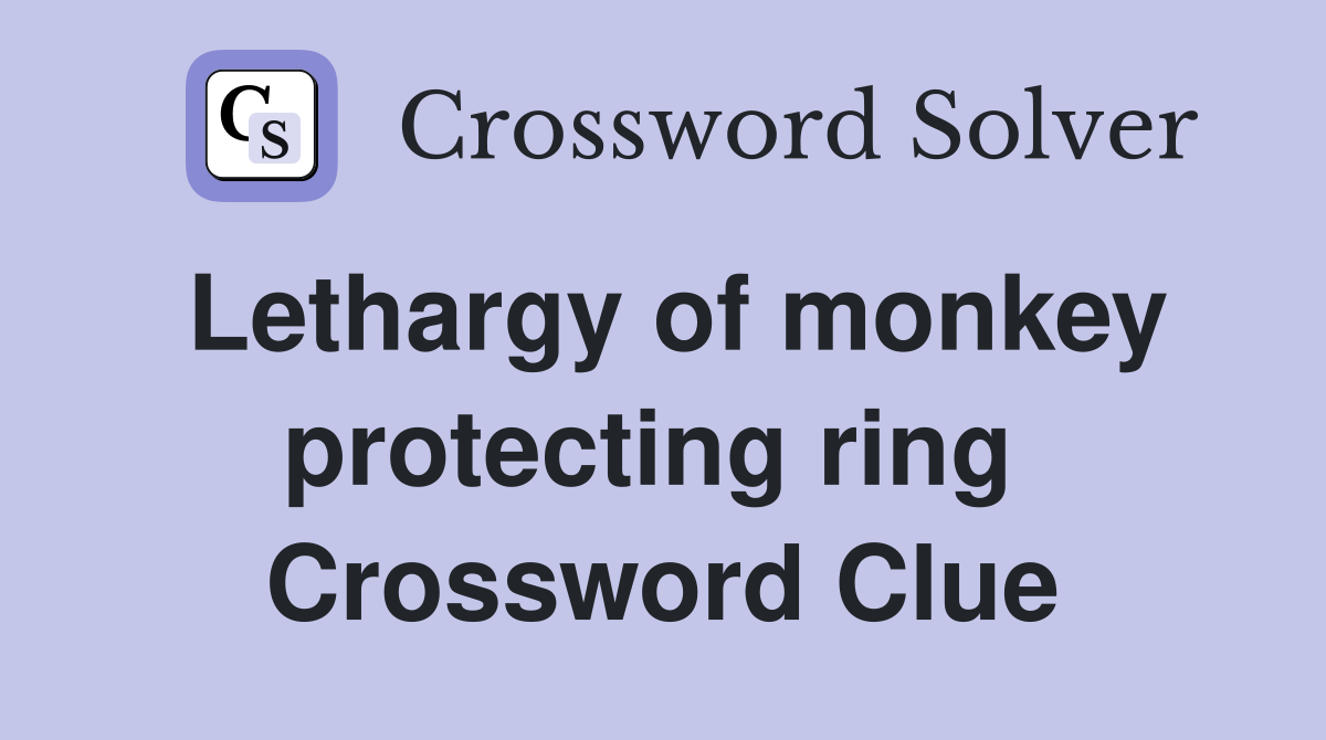 Lethargy of monkey protecting ring  Crossword Clue