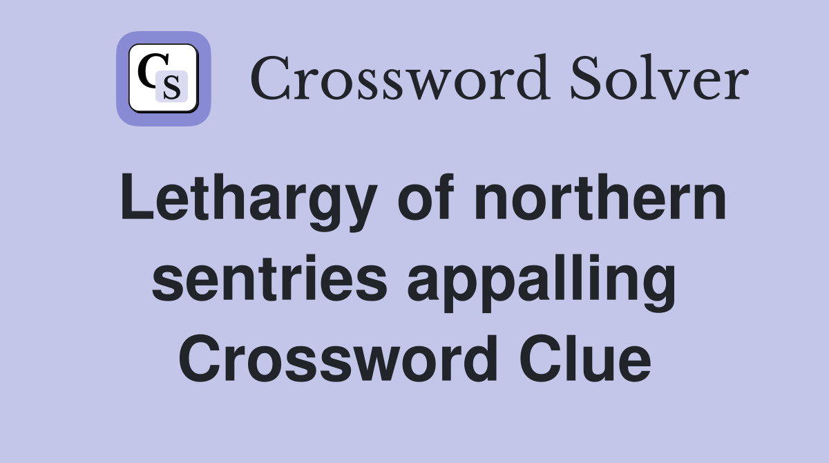 Lethargy of northern sentries appalling Crossword Clue